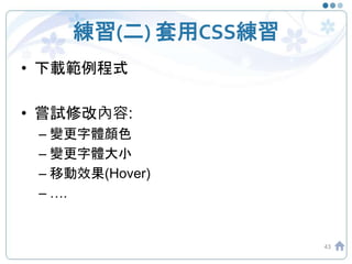 練習(二) 套用CSS練習
• 下載範例程式
• 嘗試修改內容:
– 變更字體顏色
– 變更字體大小
– 移動效果(Hover)
– ….
43
 