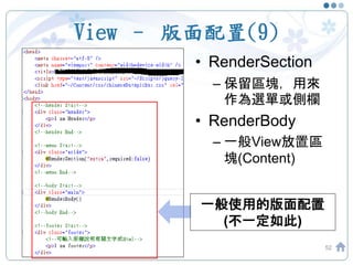 View – 版面配置(9)
• RenderSection
– 保留區塊，用來
作為選單或側欄
• RenderBody
– 一般View放置區
塊(Content)
52
一般使用的版面配置
(不一定如此)
 