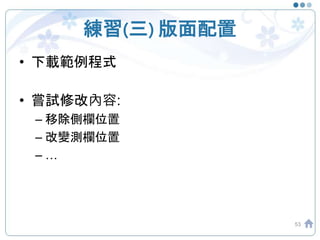 練習(三) 版面配置
53
• 下載範例程式
• 嘗試修改內容:
– 移除側欄位置
– 改變測欄位置
– …
 