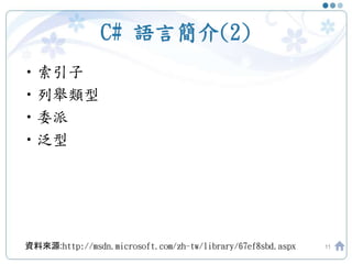 C# 語言簡介(2)
•索引子
•列舉類型
•委派
•泛型
11資料來源:http://msdn.microsoft.com/zh-tw/library/67ef8sbd.aspx
 
