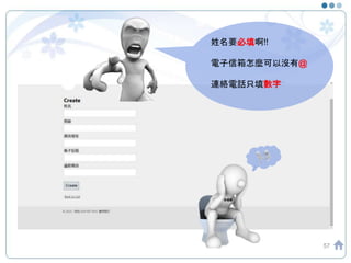 57
姓名要必填啊!!
電子信箱怎麼可以沒有@
連絡電話只填數字
攻城屍
 