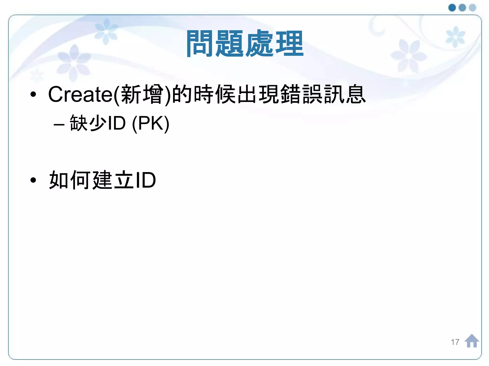 問題處理 • Create(新增)的時候出現錯誤訊息 – 缺少ID (PK) • 如何建立ID 17 