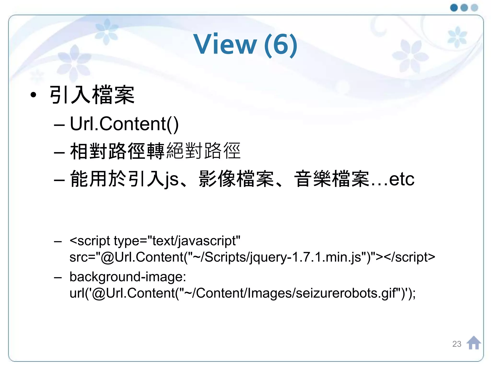 View (6) • 引入檔案 – Url.Content() – 相對路徑轉絕對路徑 – 能用於引入js、影像檔案、音樂檔案…etc – <script type="text/javascript" src="@Url.Content("~/Scripts/jquery-1.7.1.min.js")"></script> – background-image: url('@Url.Content("~/Content/Images/seizurerobots.gif")'); 23 