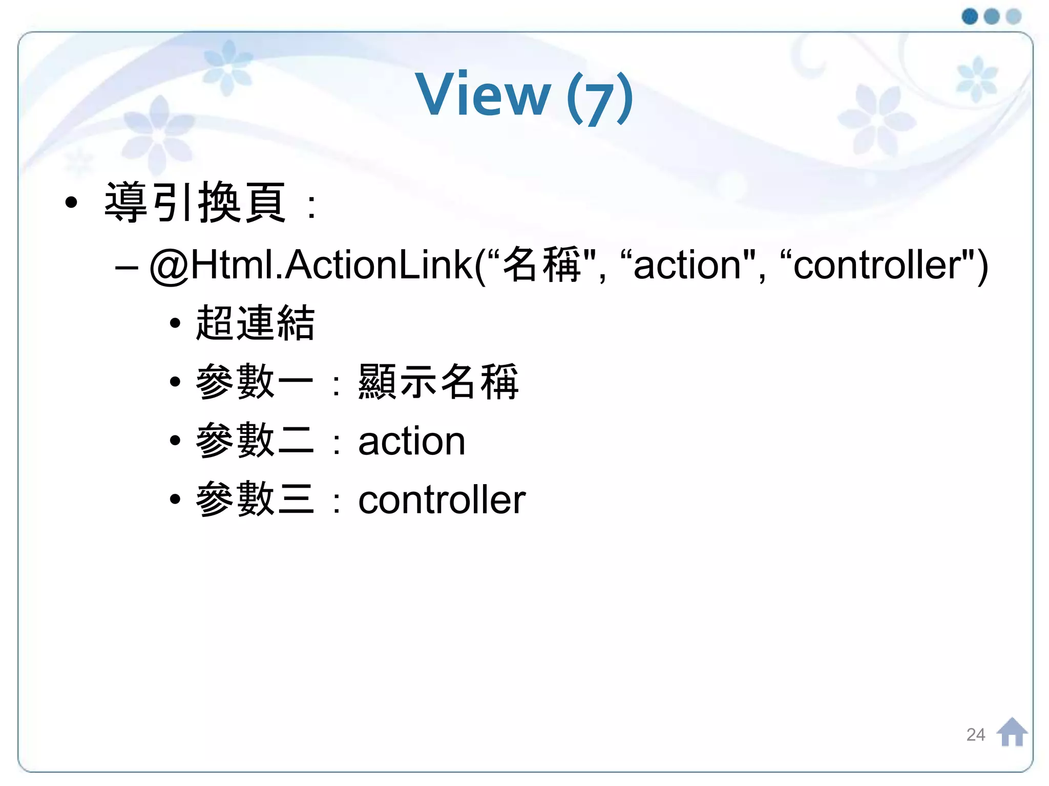 View (7) • 導引換頁： – @Html.ActionLink(“名稱", “action", “controller") • 超連結 • 參數一：顯示名稱 • 參數二：action • 參數三：controller 24 