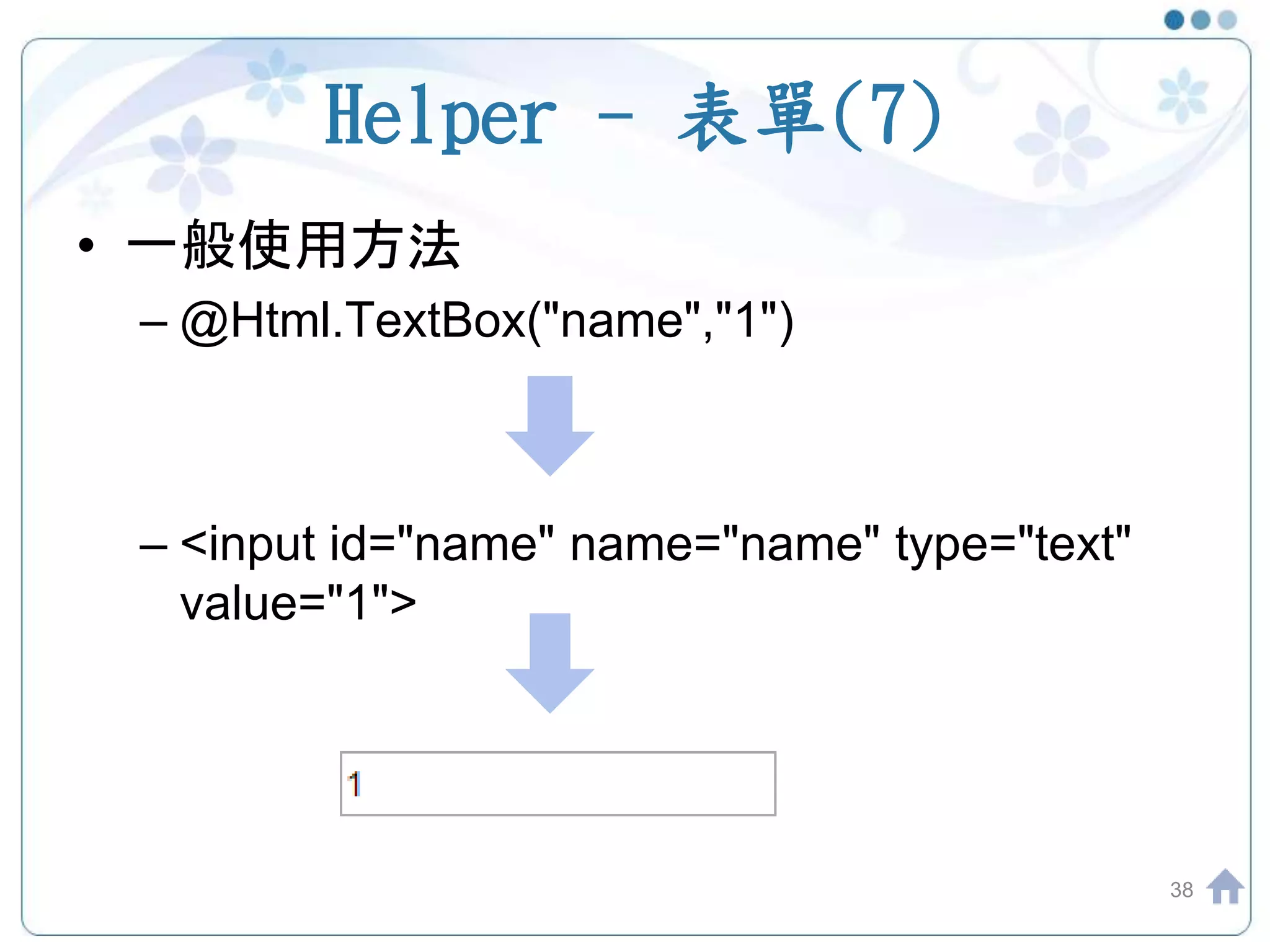 Helper - 表單(7) • 一般使用方法 – @Html.TextBox("name","1") – <input id="name" name="name" type="text" value="1"> 38 