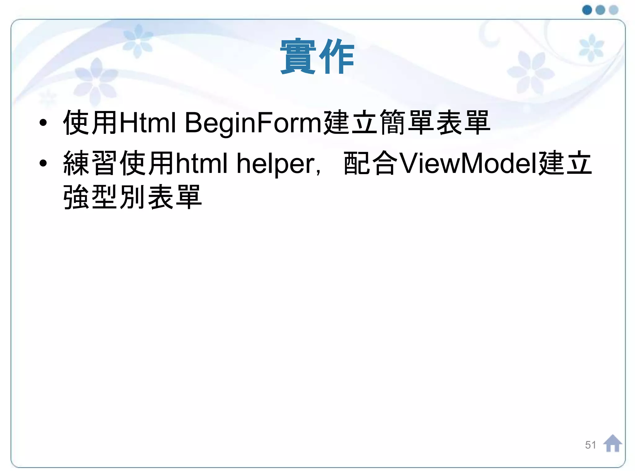 實作 • 使用Html BeginForm建立簡單表單 • 練習使用html helper，配合ViewModel建立 強型別表單 51 