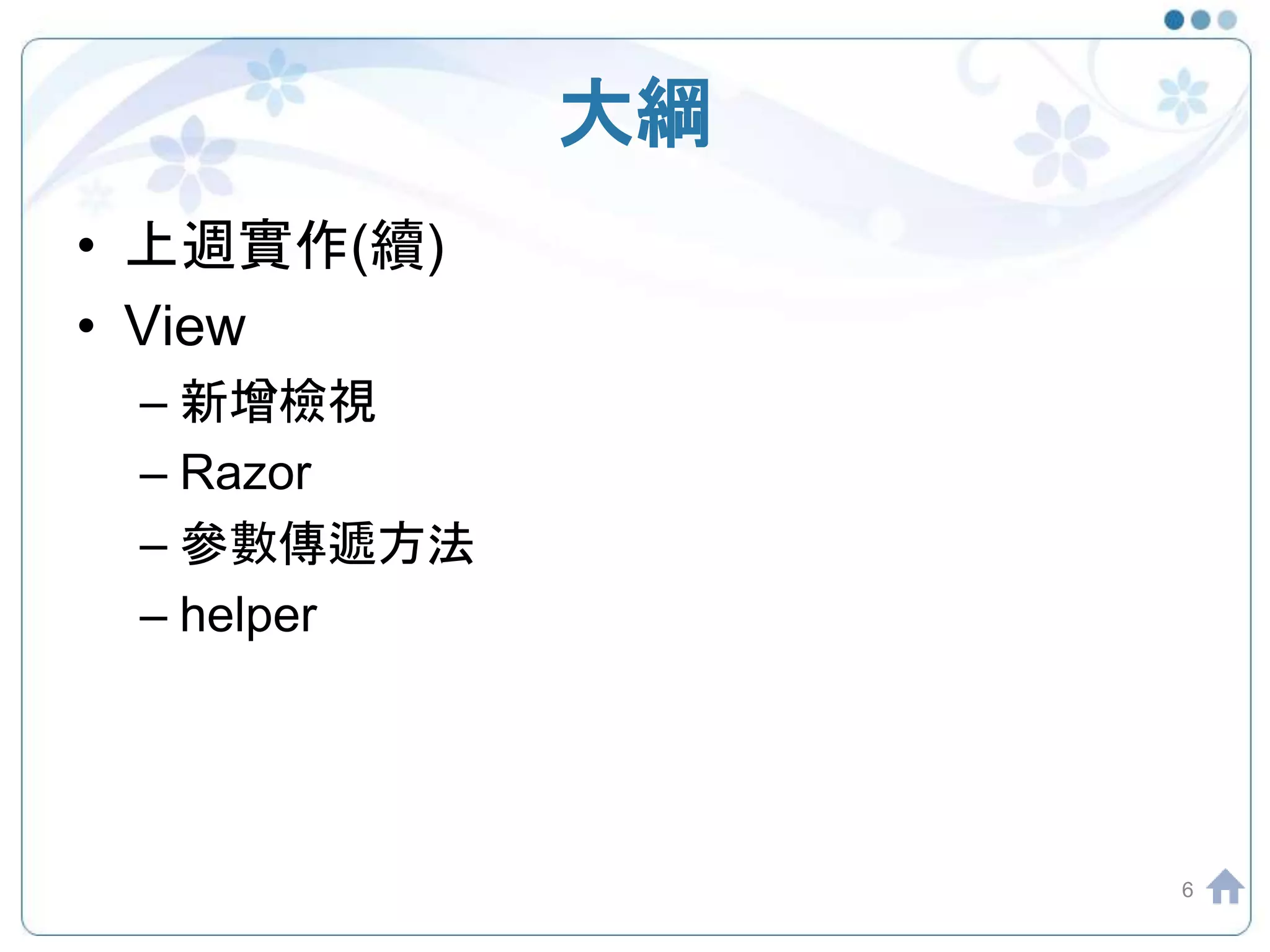 大綱 • 上週實作(續) • View – 新增檢視 – Razor – 參數傳遞方法 – helper 6 
