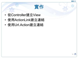 實作
• 從Controller建立View
• 使用ActionLink建立連結
• 使用Url.Action建立連結
16
 