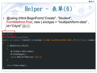Helper - 表單(6)
• @using (Html.BeginForm(“Create", “Student",
FormMethod.Post, new { enctype = "multipart/form-data" ,
id="CityId" })) { }
25
 