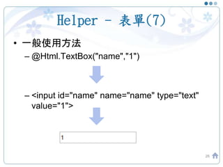 Helper - 表單(7)
• 一般使用方法
– @Html.TextBox("name","1")
– <input id="name" name="name" type="text"
value="1">
26
 