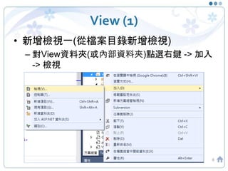 View (1)
• 新增檢視一(從檔案目錄新增檢視)
– 對View資料夾(或內部資料夾)點選右鍵 -> 加入
-> 檢視
6
 