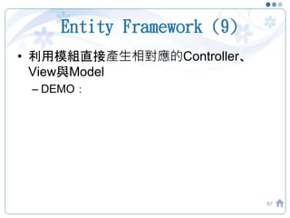 Entity Framework (9)
• 利用模組直接產生相對應的Controller、
View與Model
– DEMO：
67
 