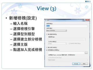 View (3)
• 新增檢視(設定)
– 輸入名稱
– 選擇檢視引擎
– 選擇型別類型
– 選擇建立部分檢視
– 選擇主版
– 點選加入完成檢視
8
 