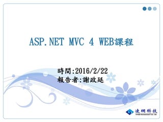 ASP.NET MVC 4 WEB課程
時間:2016/2/22
報告者:謝政廷
 