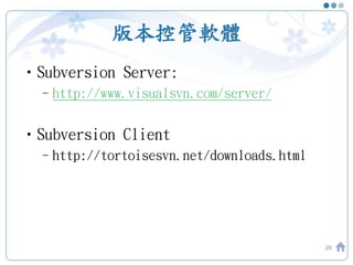 版本控管軟體
•Subversion Server:
–http://www.visualsvn.com/server/
•Subversion Client
–http://tortoisesvn.net/downloads.html
29
 