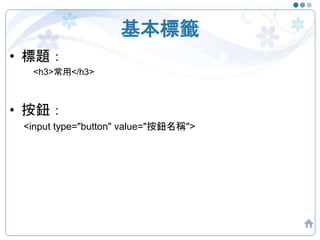 基本標籤
• 標題：
<h3>常用</h3>
• 按鈕：
<input type="button" value="按鈕名稱">
 