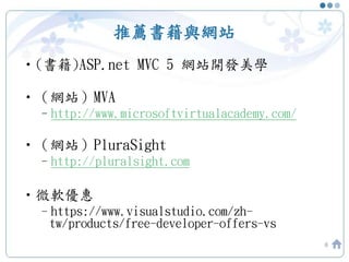 推薦書籍與網站
•(書籍)ASP.net MVC 5 網站開發美學
•（網站）MVA
–http://www.microsoftvirtualacademy.com/
•（網站）PluraSight
–http://pluralsight.com
•微軟優惠
–https://www.visualstudio.com/zh-
tw/products/free-developer-offers-vs
6
 