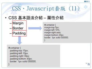 CSS、Javascript套版 (11)
• CSS 基本語法介紹 – 屬性介紹
– Margin
– Border
– Padding
36
 