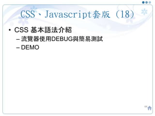 CSS、Javascript套版 (18)
• CSS 基本語法介紹
– 流覽器使用DEBUG與簡易測試
– DEMO
44
 