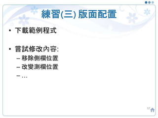 練習(三) 版面配置
57
• 下載範例程式
• 嘗試修改內容:
– 移除側欄位置
– 改變測欄位置
– …
 