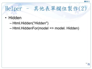 Helper – 其他表單欄位製作(2)
59
• Hidden
– Html.Hidden(“Hidden")
– Html.HiddenFor(model => model. Hidden)
 