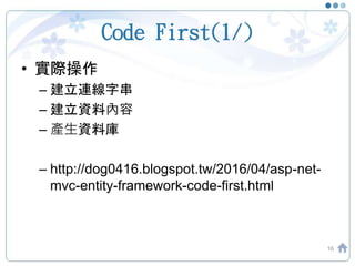 Code First(1/)
• 實際操作
– 建立連線字串
– 建立資料內容
– 產生資料庫
– http://dog0416.blogspot.tw/2016/04/asp-net-
mvc-entity-framework-code-fi...