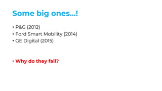 Some big ones…!
• P&G (2012)
• Ford Smart Mobility (2014)
• GE Digital (2015)
• Why do they fail?
 