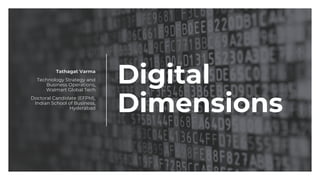 Digital
Dimensions
Tathagat Varma
Technology Strategy and
Business Operations,
Walmart Global Tech
Doctoral Candidate (EFPM),
Indian School of Business,
Hyderabad
 