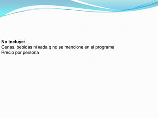 No incluye:Cenas, bebidas ni nada q no se mencione en el programaPrecio por persona: