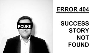 FCUK!!
ERROR 404
SUCCESS
STORY
NOT
FOUND
 