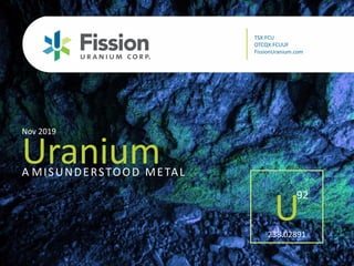 TSX: FCU | OTCQX: FCUUF | www.fissionuranium.com1
UraniumA MISUNDERSTOOD METAL
Nov 2019
TSX:FCU
OTCQX:FCUUF
FissionUranium.com
U238.02891
92
 