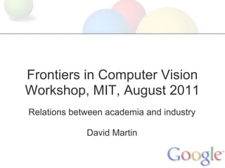 Frontiers in Computer Vision
Workshop, MIT, August 2011
Relations between academia and industry

             David Martin
 