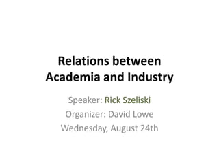 Relations between
Academia and Industry
   Speaker: Rick Szeliski
   Organizer: David Lowe
  Wednesday, August 24th
 