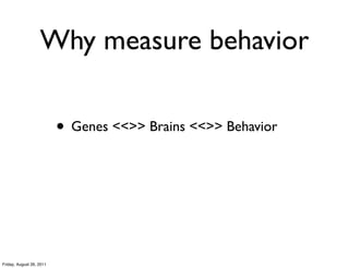 Why measure behavior

                          • Genes <<>> Brains <<>> Behavior




Friday, August 26, 2011
 