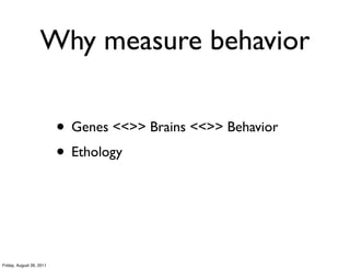 Why measure behavior

                          • Genes <<>> Brains <<>> Behavior
                          • Ethology



Friday, August 26, 2011
 