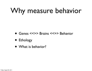 Why measure behavior

                          • Genes <<>> Brains <<>> Behavior
                          • Ethology
                          • What is behavior?


Friday, August 26, 2011
 