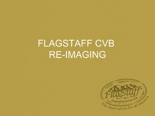 FLAGSTAFF CVB
RE-IMAGING
 