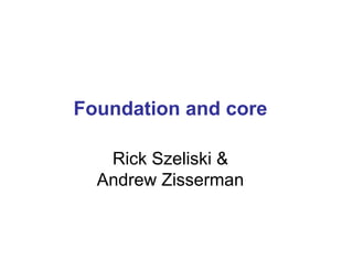 Foundation and core

   Rick Szeliski &
  Andrew Zisserman
 