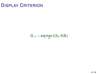 D ISPLAY C RITERION




             Dt+1 = arg max I(XD ; S|Bt )
                          D




                                            25 / 38
 
