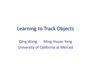 Learning to Track Objects

Qing Wang       Ming-Hsuan Yang
University of California at Merced
 