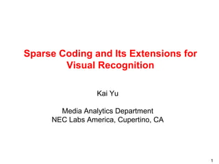 Sparse Coding and Its Extensions for Visual Recognition Kai Yu M edia Analytics Department NEC Labs America, C upertino, CA 
