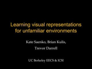 Learning visual representations
  for unfamiliar environments

      Kate Saenko, Brian Kulis,
           Trevor Darrell


       UC Berkeley EECS & ICSI
 