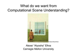 What do we want from
Computational Scene Understanding?




                             © Quint Buchholz


          Alexei “Alyosha” Efros
        Carnegie Mellon University
 