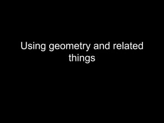 Using geometry and related
         things
 