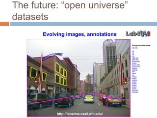 The future: “open universe”
datasets
       Evolving images, annotations




            http://labelme.csail.mit.edu/
 