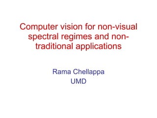 Computer vision for non-visual spectral regimes and non-traditional applications Rama Chellappa UMD 