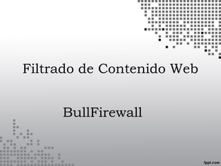 Filtrado de Contenido Web
BullFirewall
 