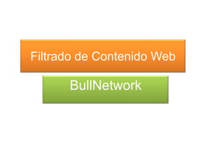 Filtrado de Contenido Web
BullNetwork
 