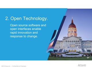 ©2018 Acquia Inc. — Confidential and Proprietary
2. Open Technology.
27
Open source software and
open interfaces enable
rapid innovation and
response to change.
 