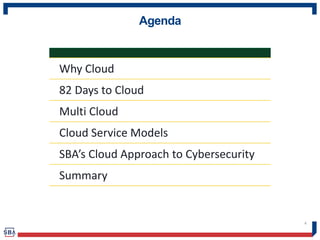 Agenda
4
Why Cloud
82 Days to Cloud
Multi Cloud
Cloud Service Models
SBA’s Cloud Approach to Cybersecurity
Summary
 